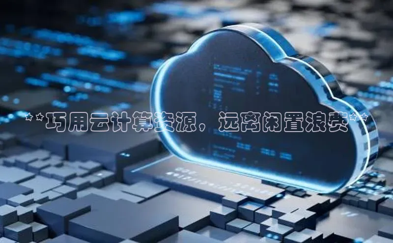 28圈.ccmpc正版度小满理财**巧用云计算资源，远离闲置浪费**