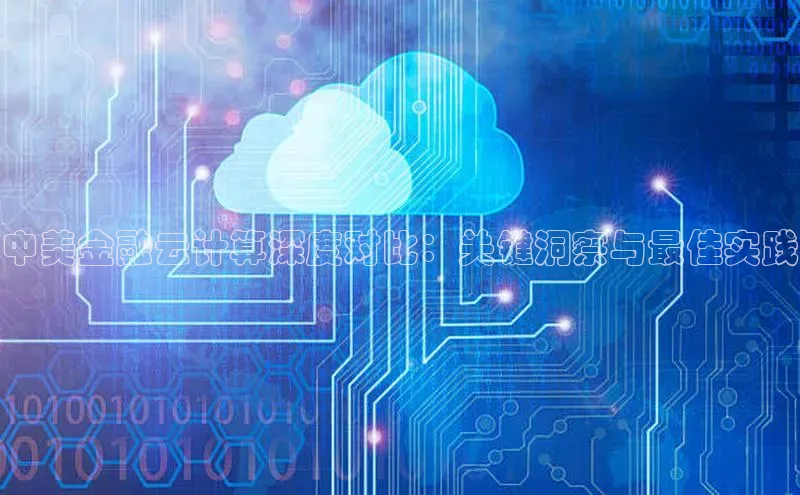 加拿大28圈官网版百度众测中美金融云计算深度对比：关键洞察与最佳实践