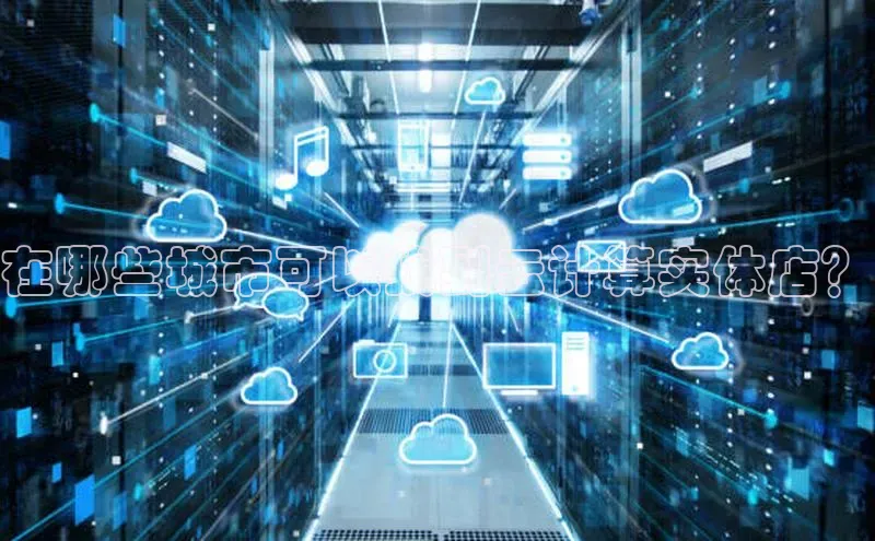 28圈app注册地址知乎在哪些城市可以找到云计算实体店？