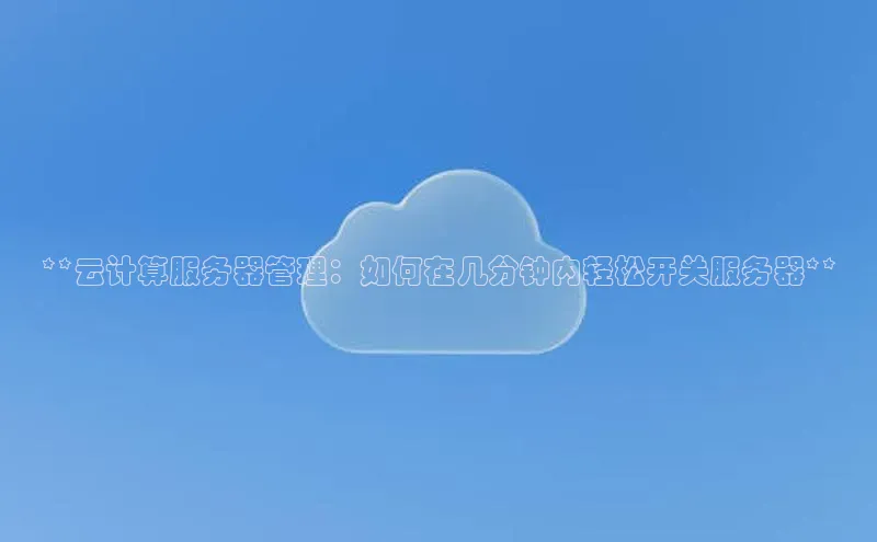 pc28加拿大官网咪牌颐驰 06**云计算服务器管理：如何在几分钟内轻松开关服务器**