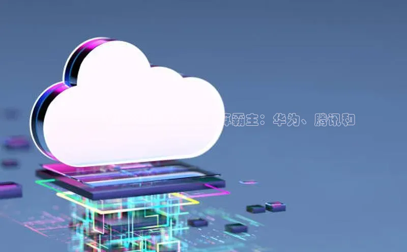 加拿大28圈app官网开奖结果百度网盘**深圳顶尖科技巨头的云计算霸主：华为、腾讯和
云计算**