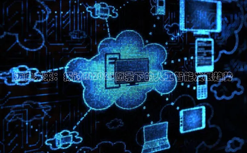 加拿大28圈最新版2023下载百家号迈向未来：探讨AI2025愿景下的人工智能发展趋势