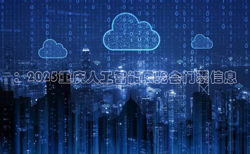 加拿大28圈曹操预测度小满支付：2025重庆人工智能展览会门票信息