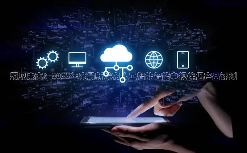 预见未来：2025年度最新发布人工智能智能电视伴侣产品评测