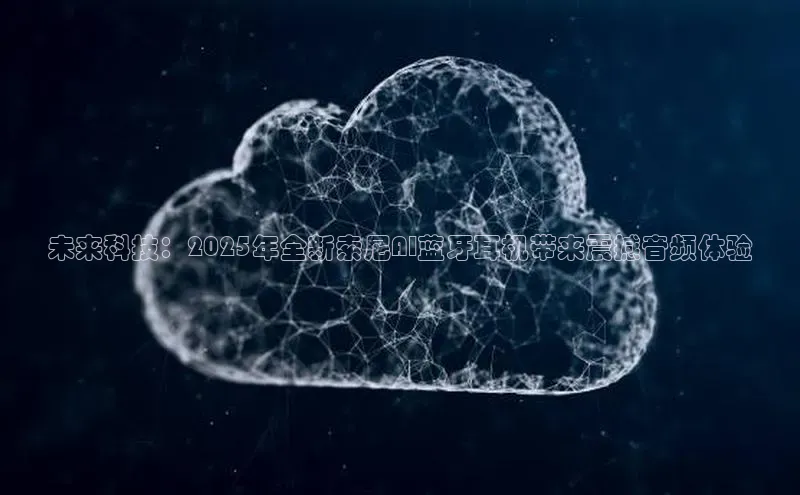 未来科技：2025年全新索尼AI蓝牙耳机带来震撼音频体验