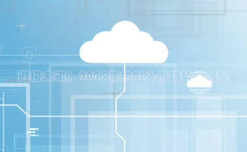 迎接未来：2025年的AI头像趋势与展望