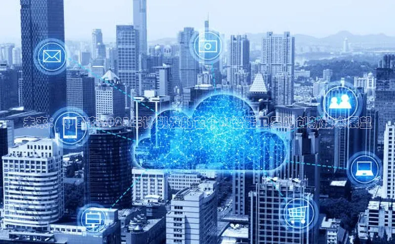 未来：中国在2025年计划发射首个AI智能卫星的创新技术展望