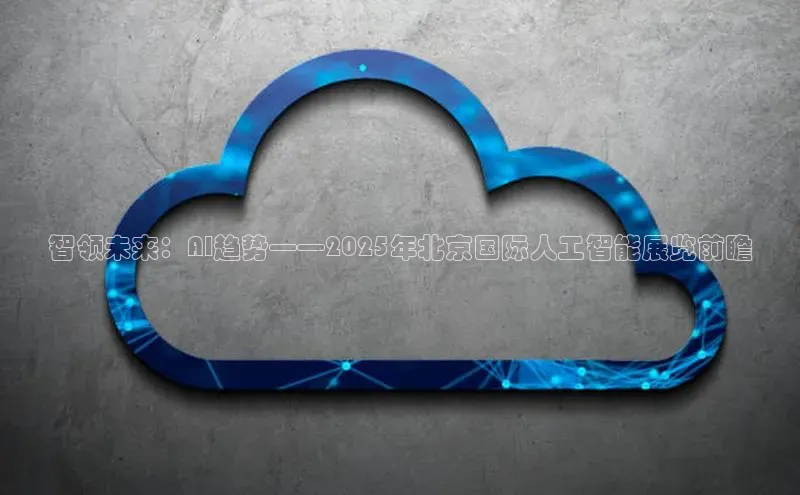 智领未来：AI趋势——2025年北京国际人工智能展览前瞻