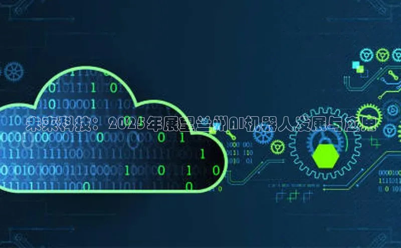 未来科技：2025年展望兰州AI机器人发展与应用