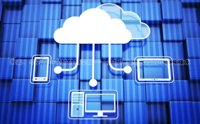 未来：华为在AI领域的新突破——分析其最新开发的AI芯片技术