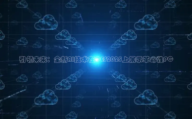 引领未来：全新AI技术在CES2025上展示革命性PC