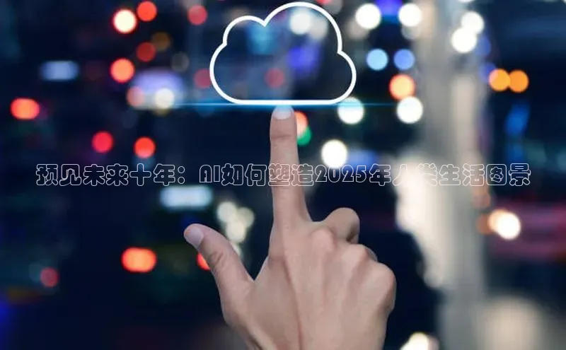预见未来十年：AI如何塑造2025年人类生活图景