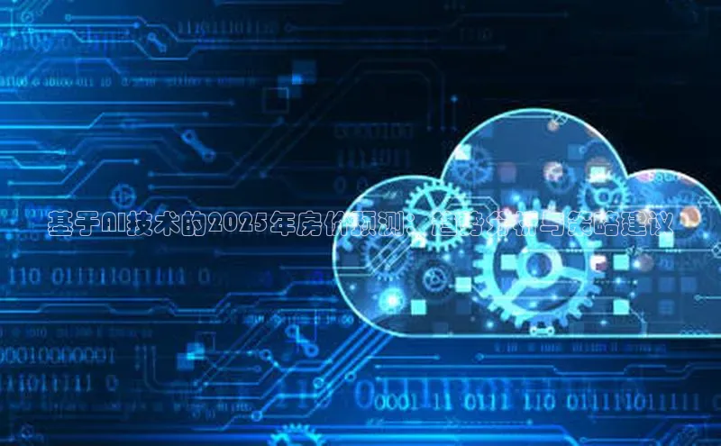 基于AI技术的2025年房价预测：趋势分析与策略建议