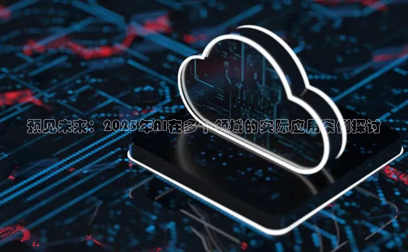 预见未来：2025年AI在多个领域的实际应用案例探讨