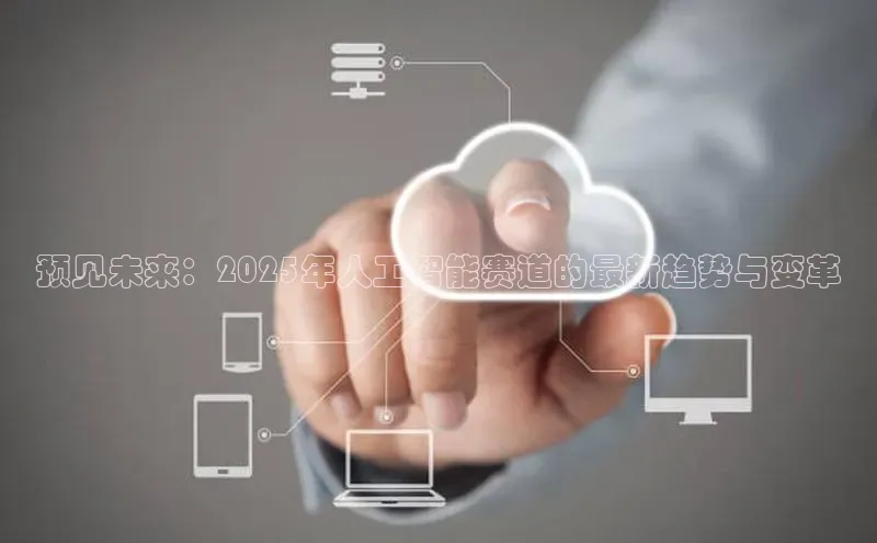 预见未来：2025年人工智能赛道的最新趋势与变革