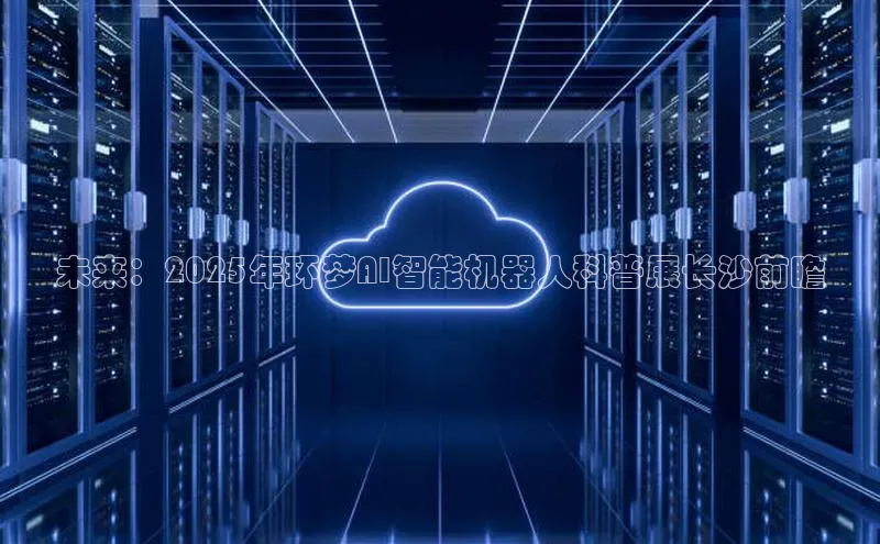 未来：2025年环梦AI智能机器人科普展长沙前瞻