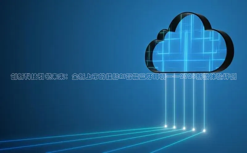 创新科技引领未来：全新上市的挂脖AI智能蓝牙耳机——2025新款体验评测