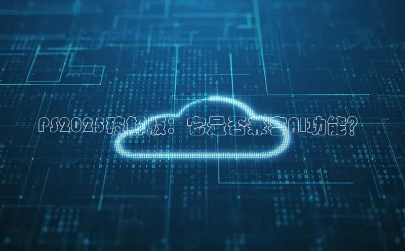 PS2025破解版：它是否兼容AI功能？