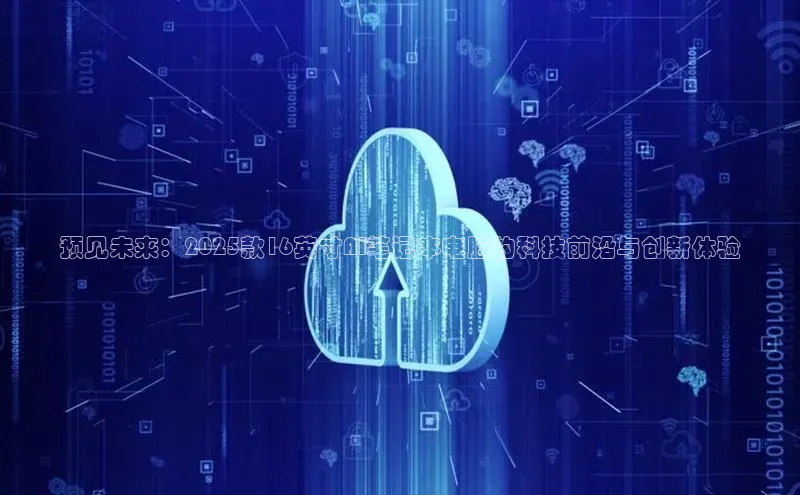 预见未来：2025款16英寸AI笔记本电脑的科技前沿与创新体验