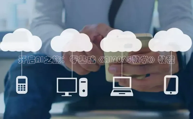 开启AI之旅：零基础《AI2025教学》教程