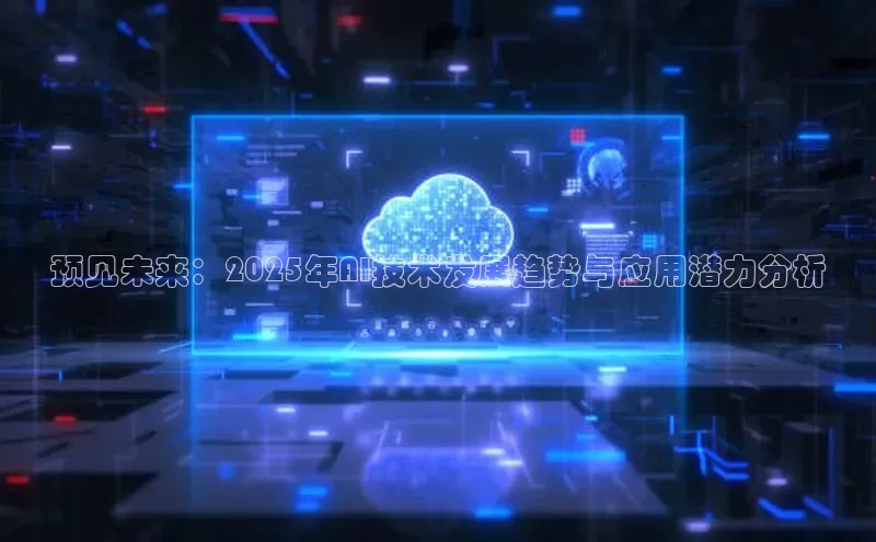 预见未来：2025年AI技术发展趋势与应用潜力分析