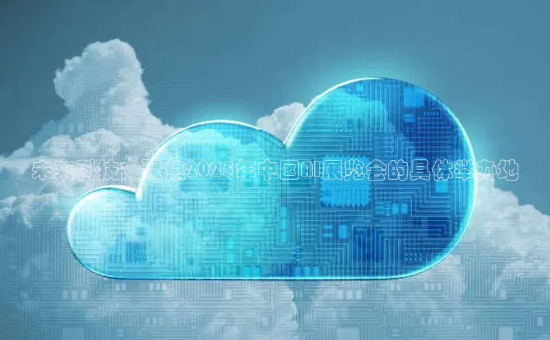 未来科技：聚焦2025年中国AI展览会的具体举办地
