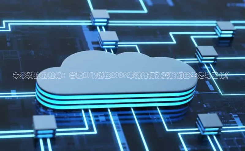 未来科技的触角：谷歌AI眼镜在2025年将如何改变我们的生活与工作？