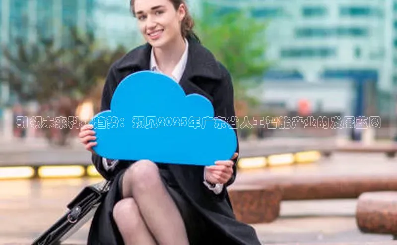 引领未来科技趋势：预见2025年广东省人工智能产业的发展蓝图