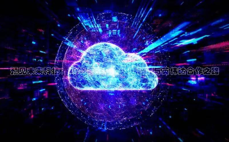 预见未来科技：2025年前后的人工智能与英伟达合作之路