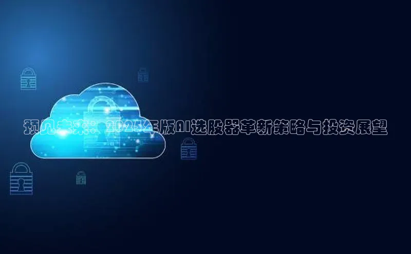 预见未来：2025年版AI选股器革新策略与投资展望
