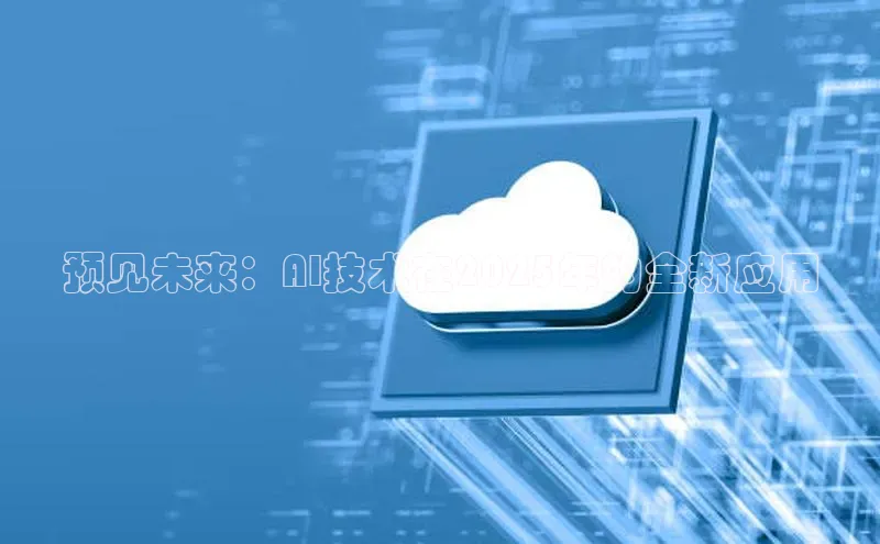 预见未来：AI技术在2025年的全新应用