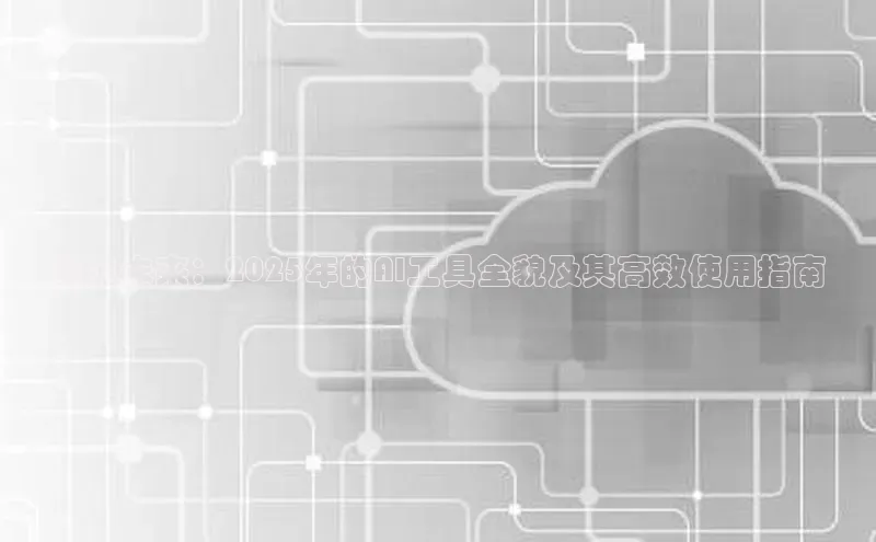 预见未来：2025年的AI工具全貌及其高效使用指南