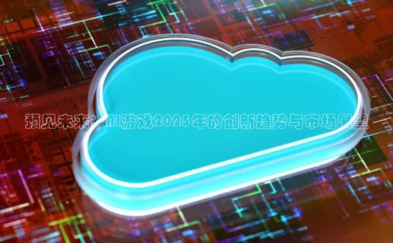 预见未来：AI游戏2025年的创新趋势与市场展望