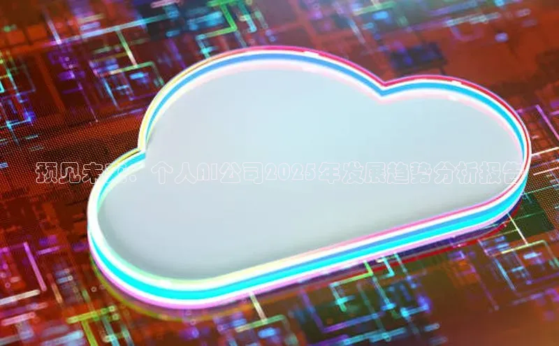 预见未来：个人AI公司2025年发展趋势分析报告