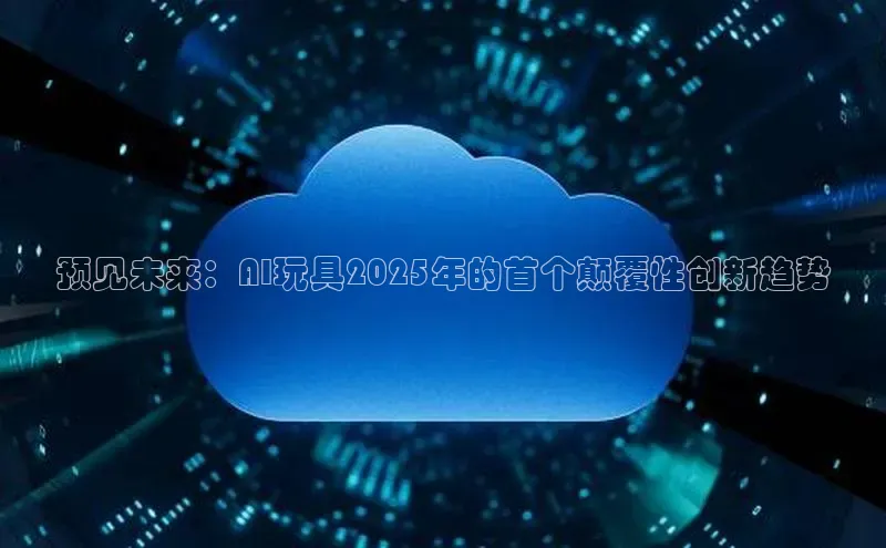 预见未来：AI玩具2025年的首个颠覆性创新趋势