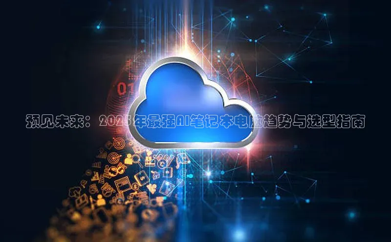 预见未来：2025年最强AI笔记本电脑趋势与选型指南