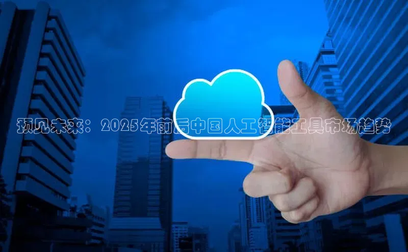 预见未来：2025年前后中国人工智能工具市场趋势