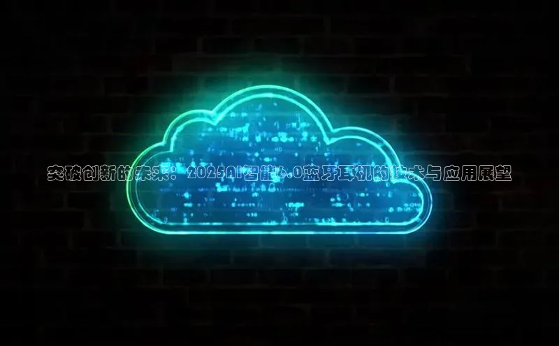 突破创新的未来：2025AI智能6.0蓝牙耳机的技术与应用展望