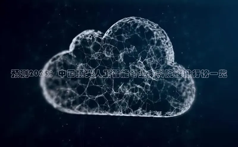 预测2025：中国顶尖人工智能专业本科院校排行榜一览