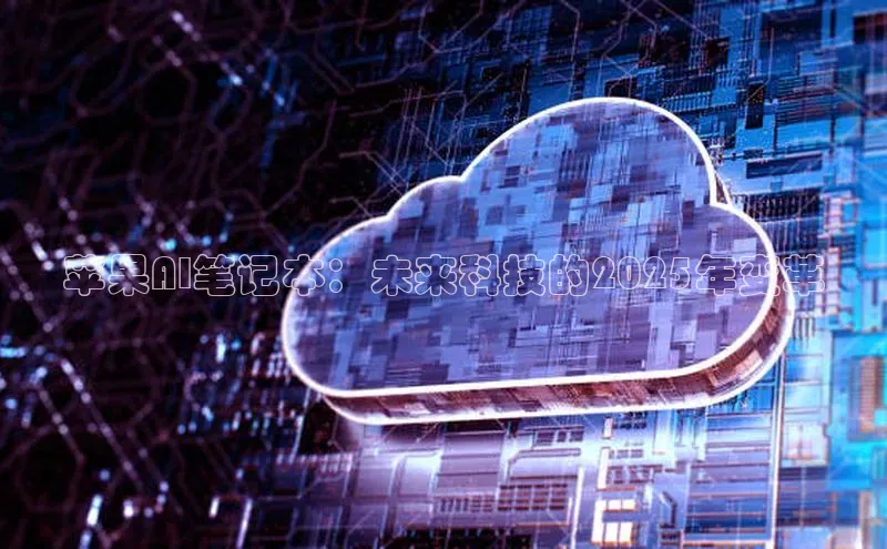苹果AI笔记本：未来科技的2025年变革