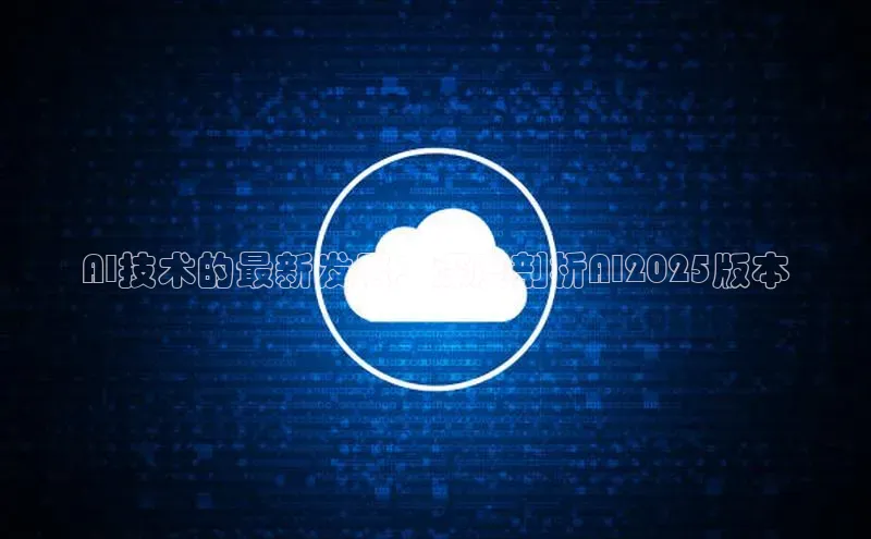 AI技术的最新发展：深度剖析AI2025版本