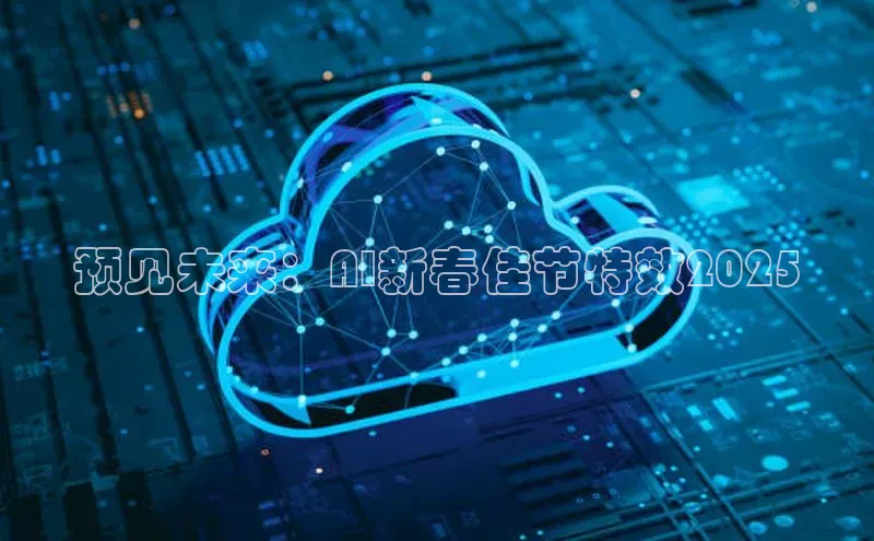 预见未来：AI新春佳节特效2025