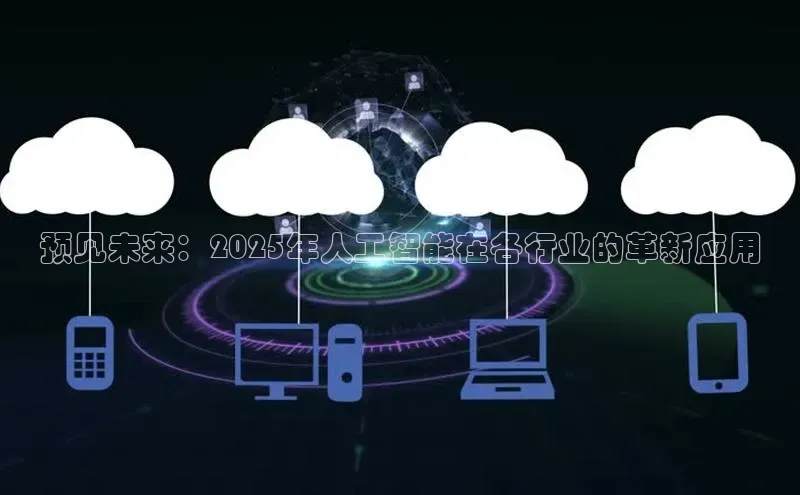 预见未来：2025年人工智能在各行业的革新应用