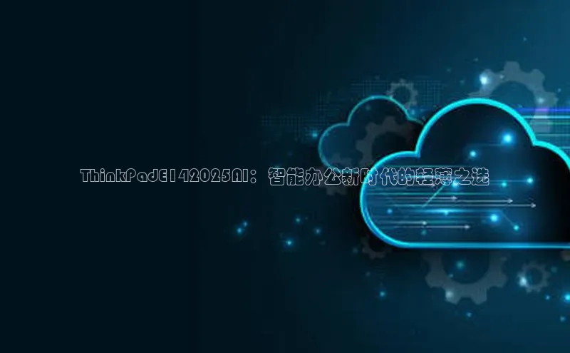 ThinkPadE142025AI：智能办公新时代的轻薄之选