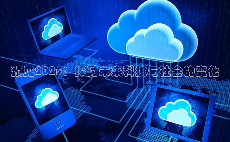预见2025：探讨未来科技与社会的变化