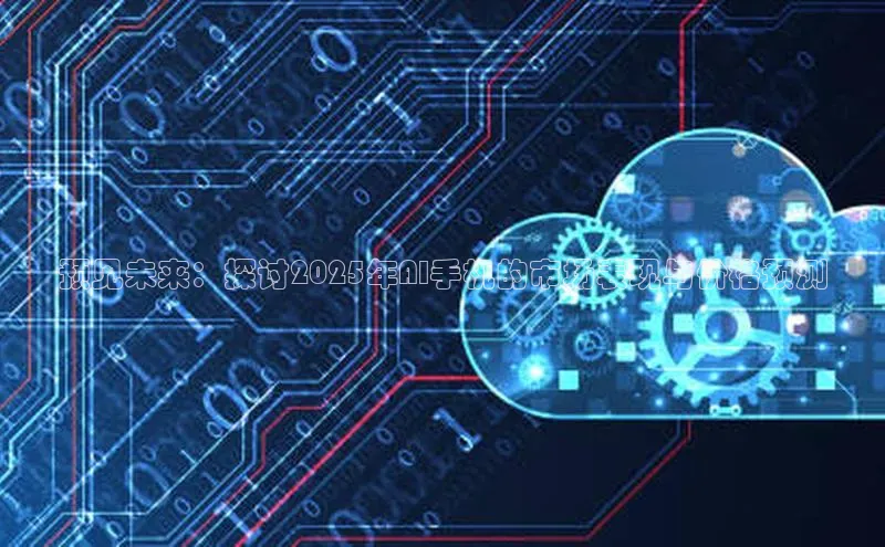 预见未来：探讨2025年AI手机的市场表现与价格预测