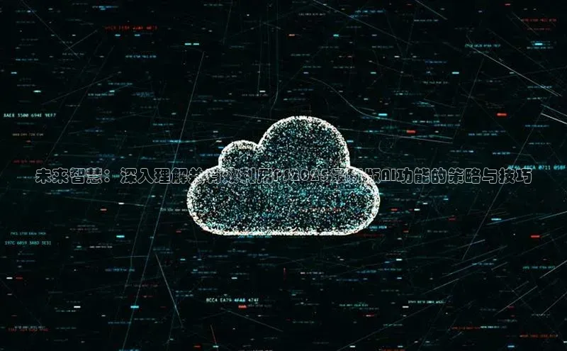 未来智慧：深入理解并有效利用PS2025最新版AI功能的策略与技巧