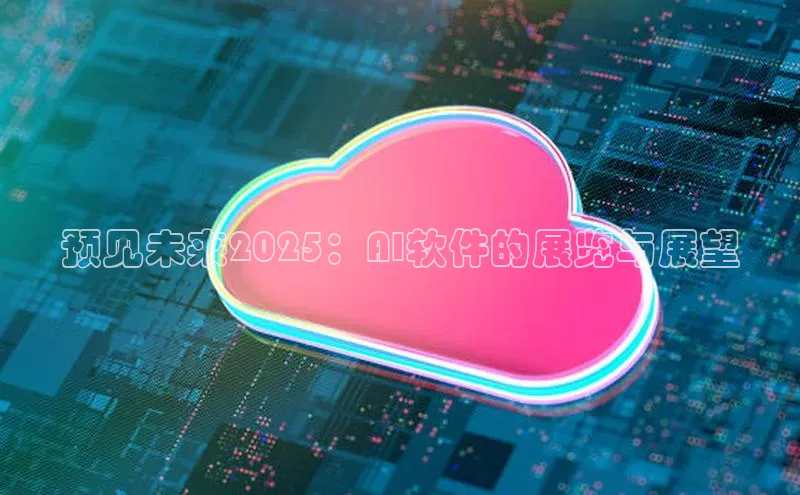预见未来2025：AI软件的展览与展望